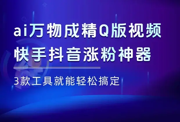 ai万物成精Q版视频，快手涨粉神器，3款工具就能轻松搞定！_网创工坊