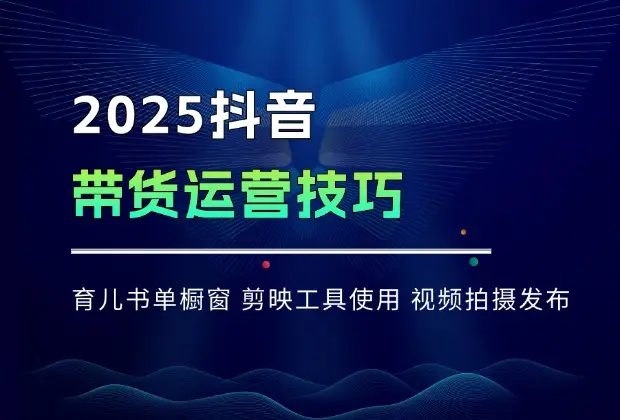 2025抖音带货运营技巧，育儿书单橱窗，剪映工具使用，视频拍摄发布_网创工坊