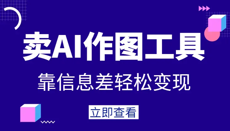 靠信息差卖AI作图工具！AI助力抖音视频创作吸粉！独家AI工具，轻松实现变现！_网创工坊