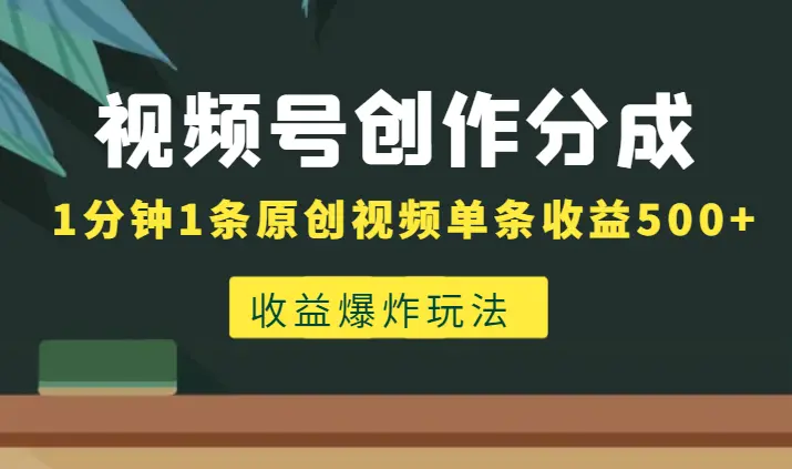 视频号创作者分成计划收益爆炸玩法，一分钟一条原创视频，单条作品收益500+_网创工坊