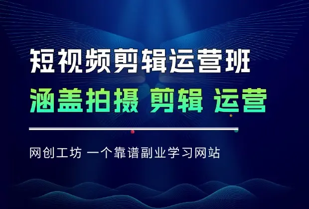 短视频剪辑运营班：涵盖拍摄、剪辑、运营、引流、变现等内容_网创工坊