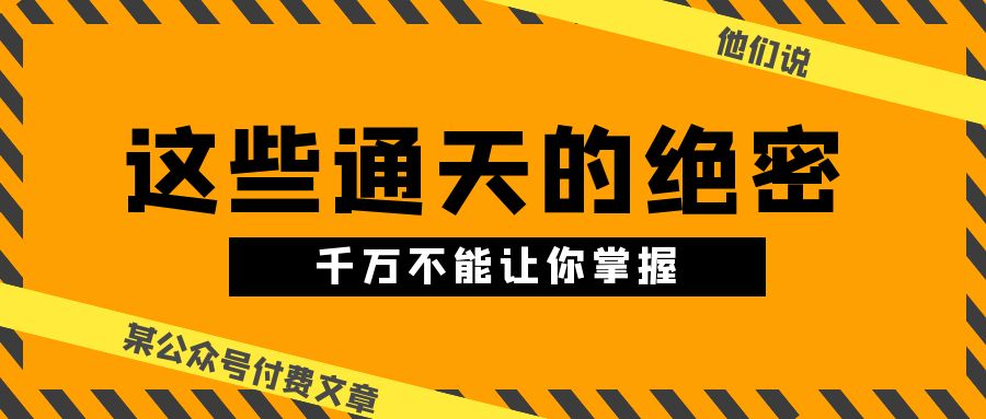 某公众号付费文章《他们说 “ 这些通天的绝密，千万不能让你掌握! ”》_网创工坊