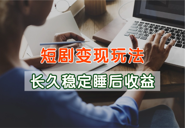 短剧变现玩法，长久稳定无脑，睡后收益，保姆级教学_网创工坊