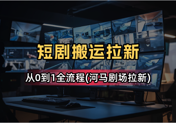 DY搬运短剧拉新从0到1全流程(适用于河马剧场拉新)_网创工坊