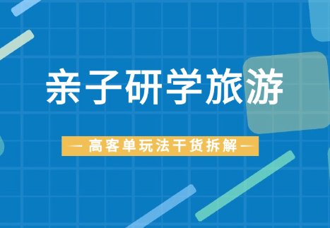 做亲子研学旅游，高客单玩法的干货拆解！【图文】_网创工坊