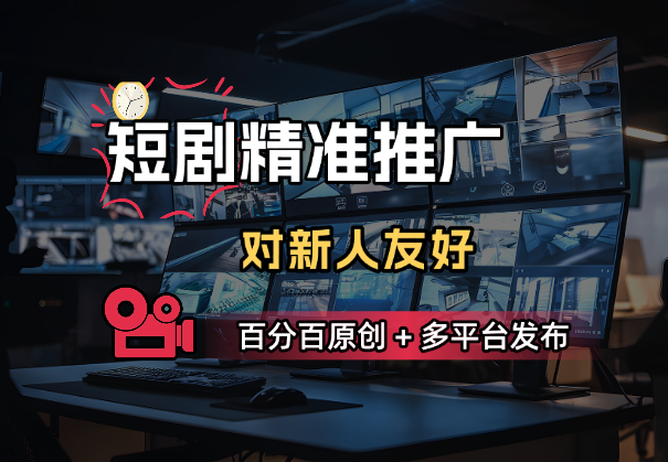 短剧推精准推广，百分百原创，多平台发布，对新人友好_网创工坊