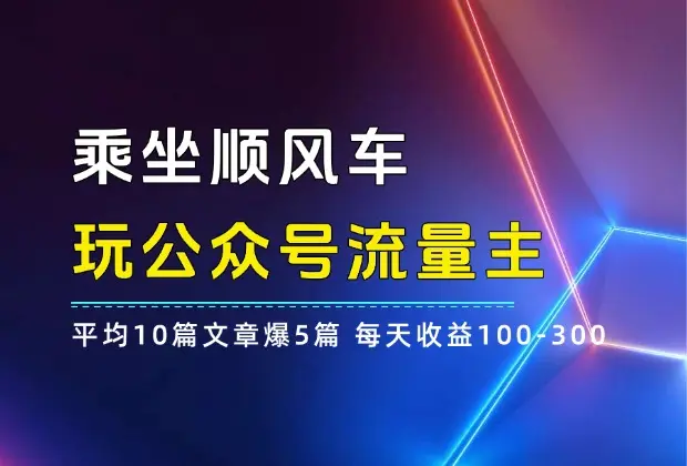 乘坐顺风车 玩公众号流量主，平均10篇文章爆5篇，每天收益100-300_网创工坊
