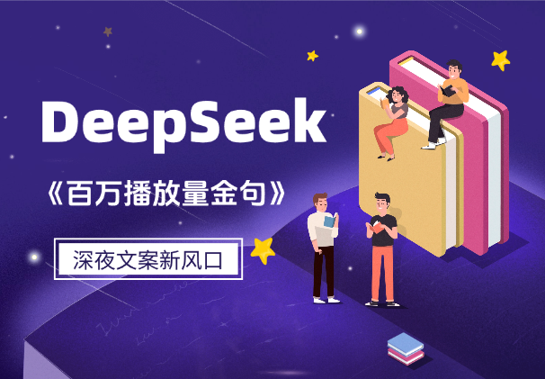 深夜文案新风口：DeepSeek生成百万播放量金句_网创工坊