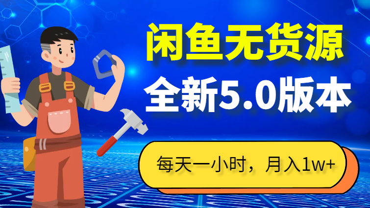 每天一小时，月入1w+，闲鱼无货源全新5.0版本，简单易上手_网创工坊