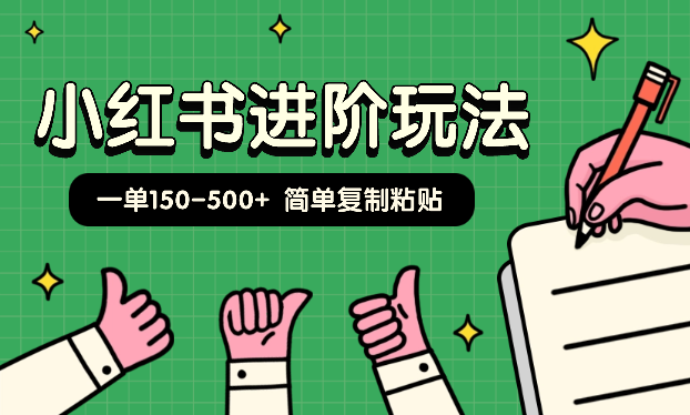 小红书进阶玩法，一单150-500+，简单复制粘贴，小白也能轻松上手_网创工坊