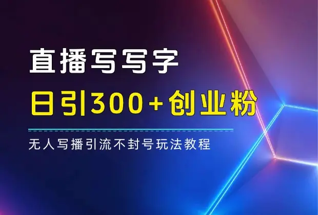 直播写写字日引300+创业粉，无人写播引流不封号，玩法教程_网创工坊