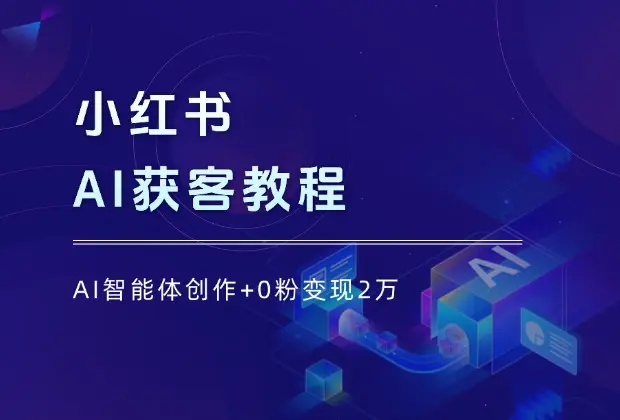 小红书AI获客教程：AI智能体创作+0粉变现2万_网创工坊