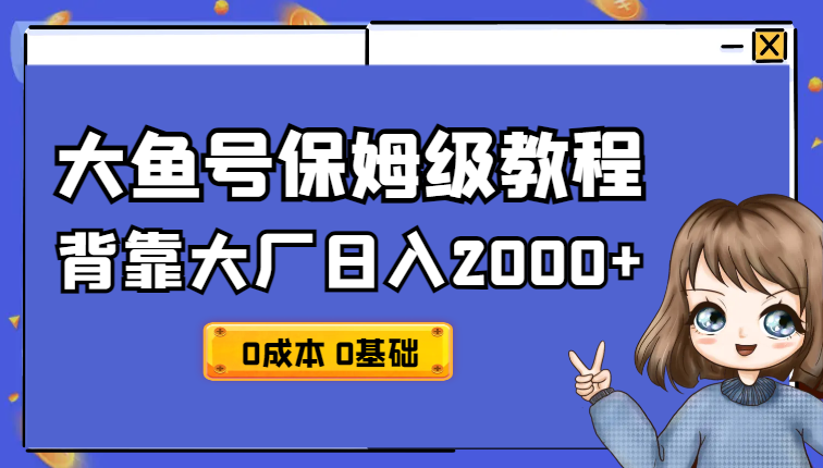 背靠大厂日入2000+，大鱼号保姆级教程，0成本，0基础小白看了就能上手_网创工坊