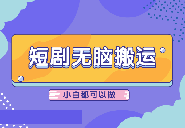 抖音短剧无脑搬运，小白都可以做，每天两小时_网创工坊