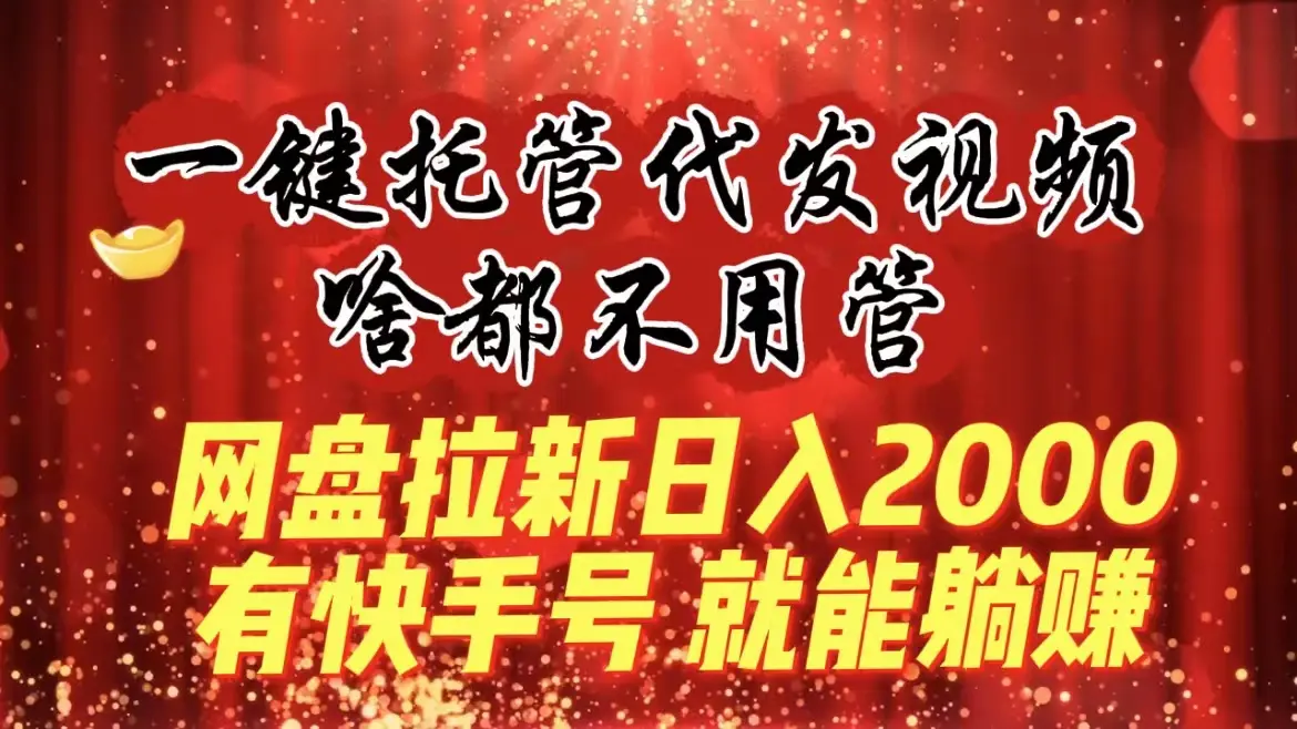 一键托管代发视频，啥都不用管，网盘拉新日入2000+，有快手号就能躺赚_网创工坊