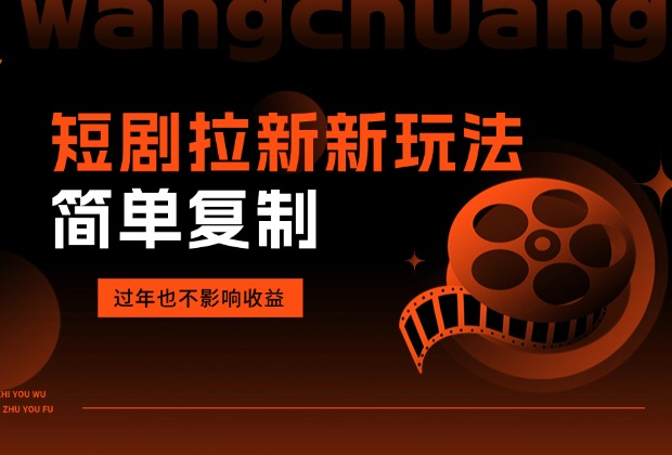 短剧拉新新玩法,简单复制，过年也不影响收益_网创工坊