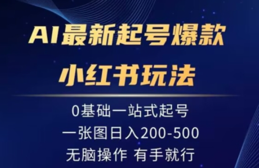 AI最新起号爆款小红书玩法，0基础一站起号，一张图日入200-500，无脑操作，有手就行_网创工坊