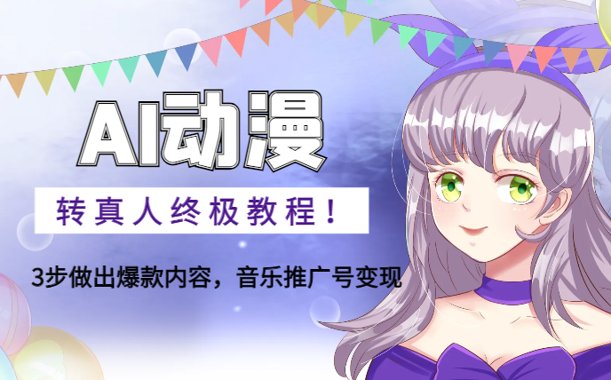 AI动漫转真人终极教程！3步做出爆款内容，音乐推广号变现【图文】_网创工坊