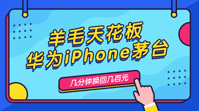 超简单羊毛天花板(华为iPhone茅台),花几分钟换回几百元_网创工坊