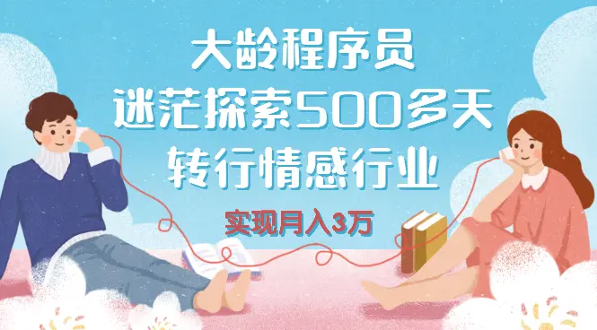 大龄程序员，迷茫探索500多天之后，零基础转行情感行业，并实现了月入3万【图文】_网创工坊