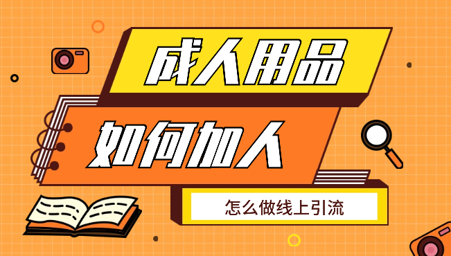 成人用品行业，怎么加人，怎么做线上引流【图文】_网创工坊