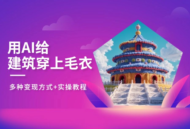 火爆全网！用AI给建筑穿毛衣,,多种变现方式+详细制作教程_网创工坊