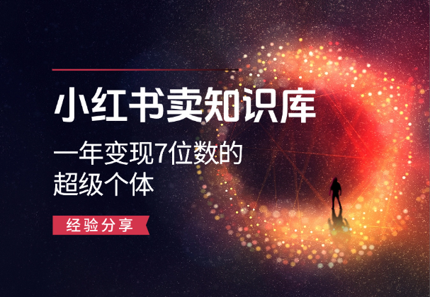 小红书卖知识库，如何成为一年变现7位数的超级个体_网创工坊