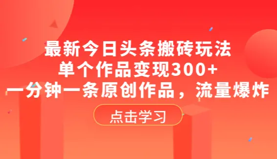 最新今日头条搬砖玩法，单个作品变现300+，一分钟一条原创作品，流量爆炸_网创工坊