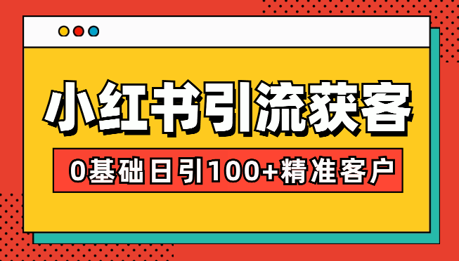 小红书引流获客课程：0基础日引100+精准客户_网创工坊