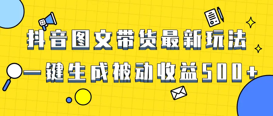 爆火抖音图文带货项目，最新玩法一键生成，单日轻松被动收益500+_网创工坊