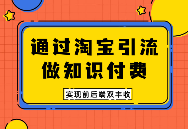 通过淘宝引流做知识付费，实现前后端双丰收！【图文】_网创工坊
