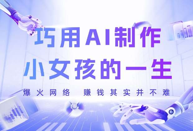 巧用AI制作小女孩的一生，爆火网络，赚钱其实并不难！_网创工坊