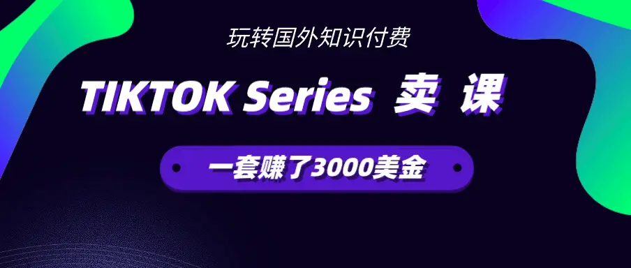 在TIKTOK Series上卖课程，一套赚了3000美金【图文】_网创工坊