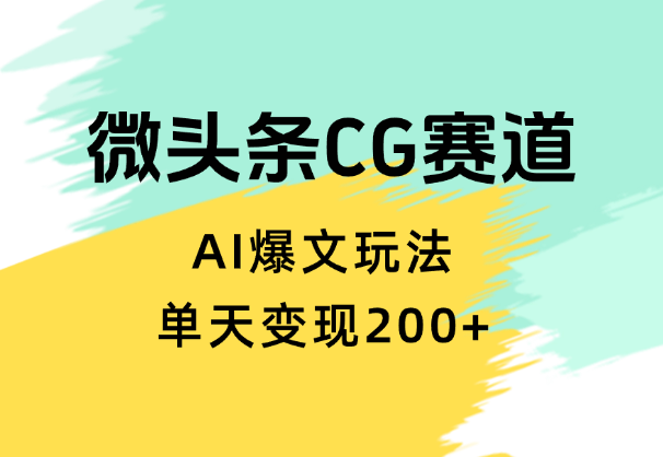 分享微头条cg类赛道AI爆文玩法，单天变现200+【图文】_网创工坊
