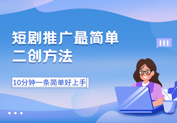 短剧推广最简单的二创方法，10分钟一条二创，简单好上手_网创工坊