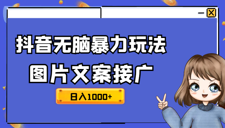 抖音无脑暴力玩法，利用图片文案接广赚钱，轻松日入1000+_网创工坊