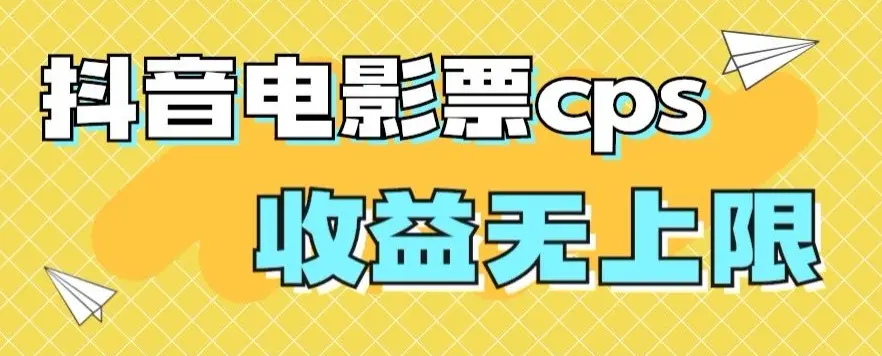 风口项目，抖音电影票cps，单日收益上限高，保姆级教程_网创工坊