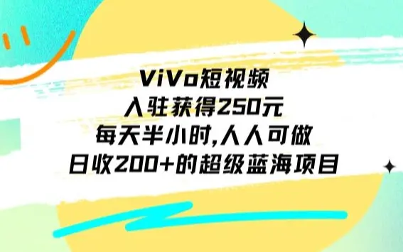 ViVo短视频，入驻获得250元，每天半小时，日收200+的超级蓝海项目，人人可做_网创工坊