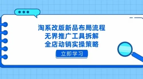 淘系改版新品布局流程，无界推广工具拆解，全店动销实操策略_网创工坊