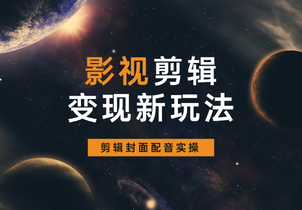 影视剪辑变现新玩法，播放量破几十万，剪辑封面配音实操_网创工坊