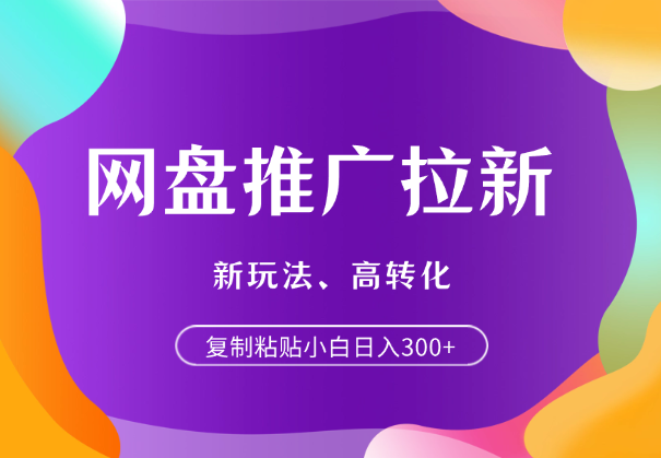 复制粘贴网盘推广拉新，新玩法、高转化，小白日入300+_网创工坊