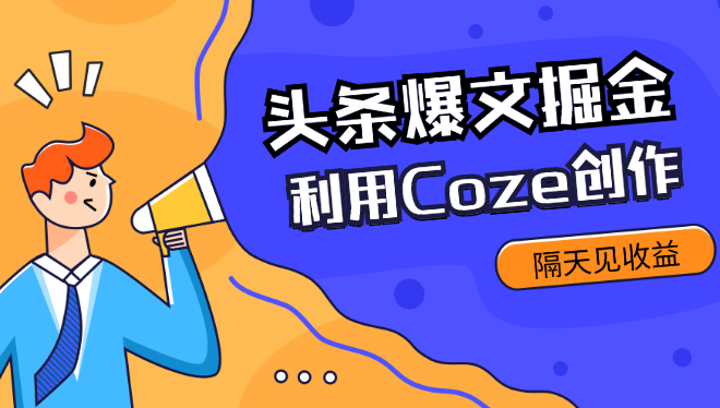 外面收费1280最新利用Coze创作头条爆文掘金，隔天见收益_网创工坊