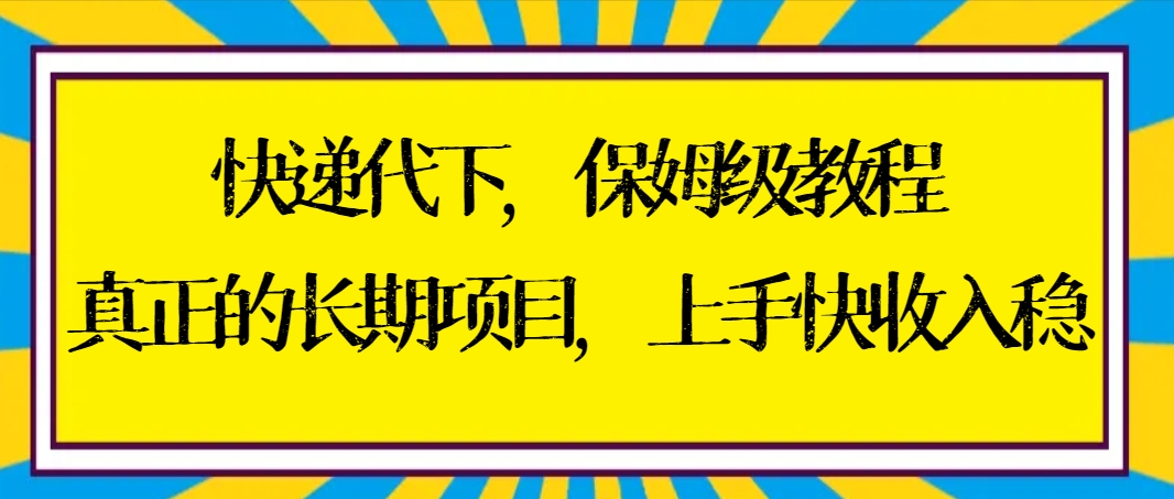 快递代下保姆级教程，真正的长期项目，上手快收入稳【实操+渠道】_网创工坊