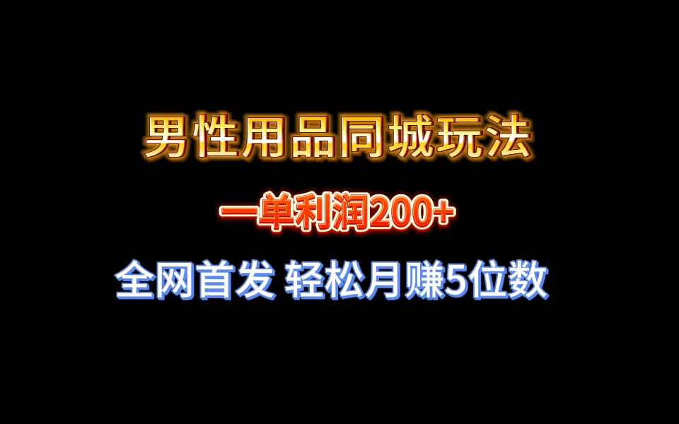 全网首发 一单利润200+ 男性用品同城玩法 轻松月赚5位数_网创工坊