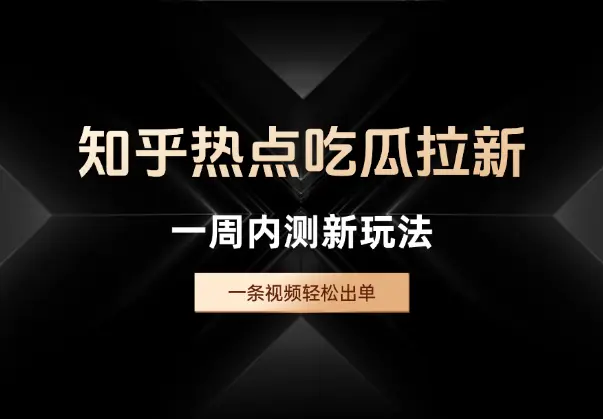 知乎热点吃瓜拉新，一周内测新玩法，一条视频轻松出单_网创工坊