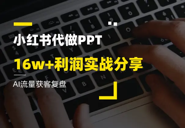AI流量获客复盘，小红书 PPT 代制作16w+利润实战分享_网创工坊