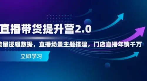 直播带货提升营2.0：流量逻辑数据，直播场景主题搭建，门店直播年销千万_网创工坊