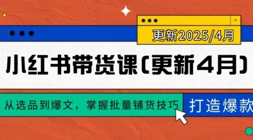 小红书带货课(更新4月)，从选品到爆文，掌握批量铺货技巧，0到1打造爆款_网创工坊