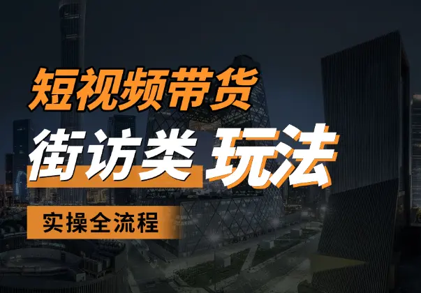 短视频带货最新玩法，街访类玩法实操全流程_网创工坊