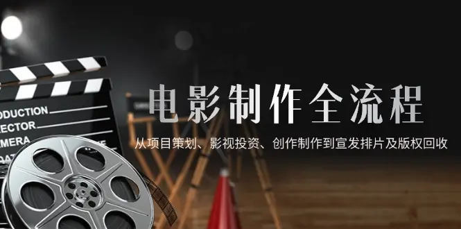 电影制作全流程，从项目策划、影视投资、创作制作到宣发排片及版权回收_网创工坊